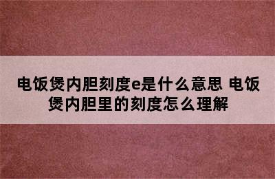 电饭煲内胆刻度e是什么意思 电饭煲内胆里的刻度怎么理解